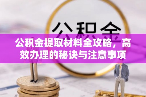 来安公积金提取材料全攻略，高效办理的秘诀与注意事项