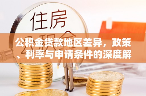来安公积金贷款地区差异，政策、利率与申请条件的深度解析