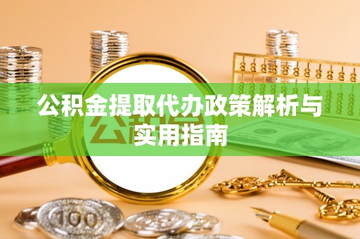 来安公积金提取代办政策解析与实用指南