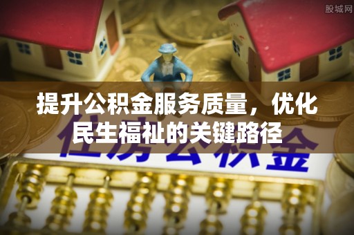 来安提升公积金服务质量，优化民生福祉的关键路径