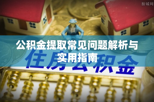 来安公积金提取常见问题解析与实用指南