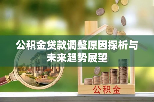 来安公积金贷款调整原因探析与未来趋势展望