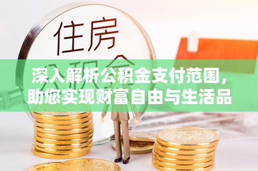 来安深入解析公积金支付范围，助您实现财富自由与生活品质提升