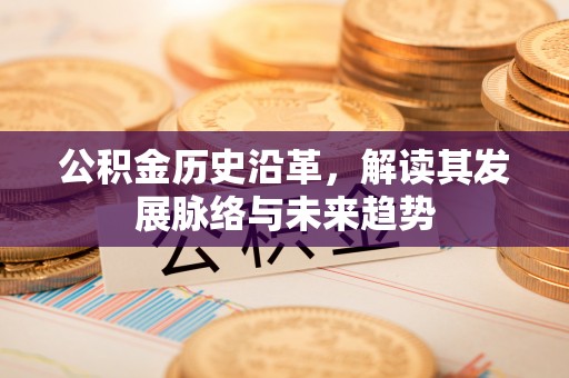 来安公积金历史沿革，解读其发展脉络与未来趋势