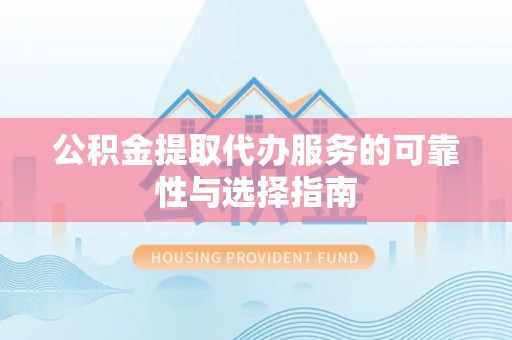 来安公积金提取代办服务的可靠性与选择指南