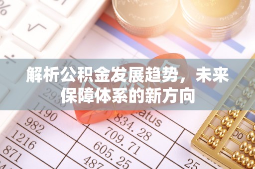 来安解析公积金发展趋势，未来保障体系的新方向