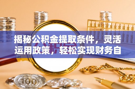来安揭秘公积金提取条件，灵活运用政策，轻松实现财务自由