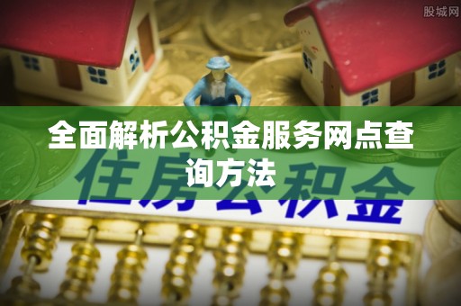 来安全面解析公积金服务网点查询方法