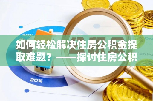 来安如何轻松解决住房公积金提取难题？——探讨住房公积金提取代办服务