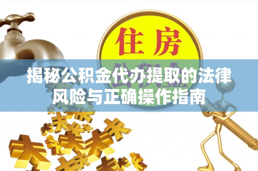 来安揭秘公积金代办提取的法律风险与正确操作指南