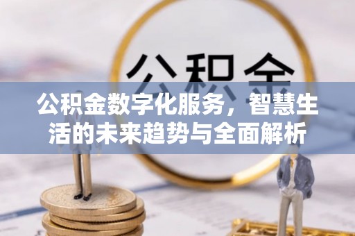 来安公积金数字化服务，智慧生活的未来趋势与全面解析