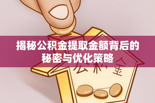 来安揭秘公积金提取金额背后的秘密与优化策略