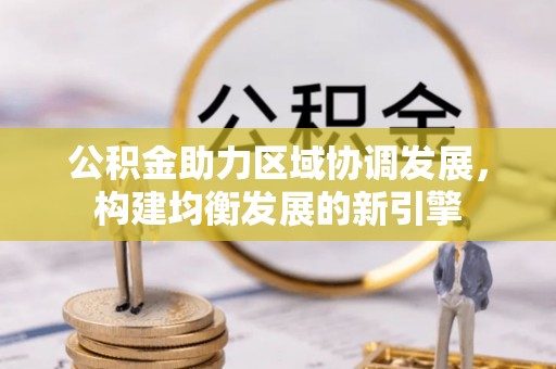 来安公积金助力区域协调发展，构建均衡发展的新引擎