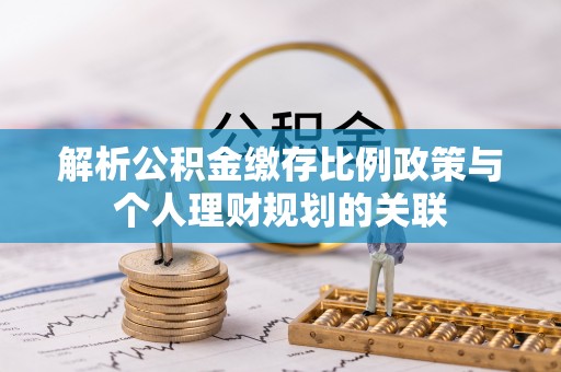 来安解析公积金缴存比例政策与个人理财规划的关联