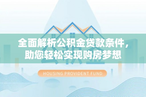 来安全面解析公积金贷款条件，助您轻松实现购房梦想