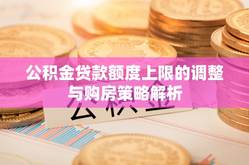来安公积金贷款额度上限的调整与购房策略解析