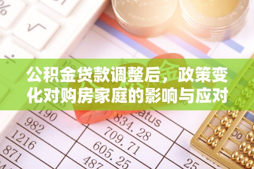 来安公积金贷款调整后，政策变化对购房家庭的影响与应对策略