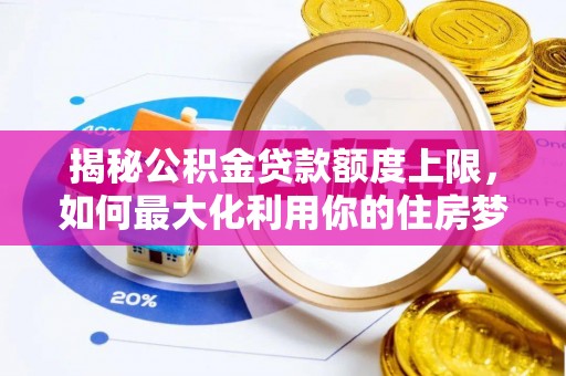 来安揭秘公积金贷款额度上限，如何最大化利用你的住房梦想资金？