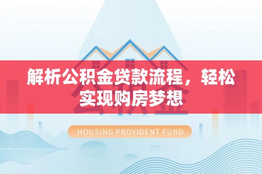 来安解析公积金贷款流程，轻松实现购房梦想