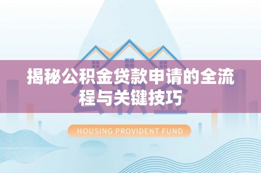 来安揭秘公积金贷款申请的全流程与关键技巧