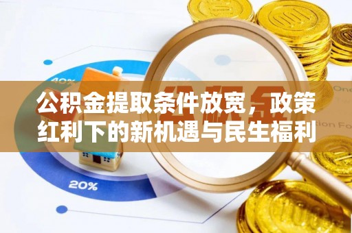 来安公积金提取条件放宽，政策红利下的新机遇与民生福利