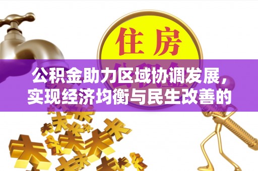 来安公积金助力区域协调发展，实现经济均衡与民生改善的新路径