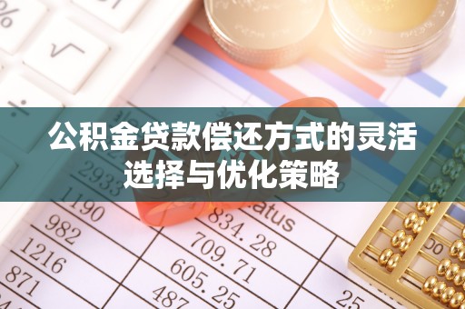 来安公积金贷款偿还方式的灵活选择与优化策略