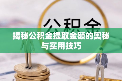来安揭秘公积金提取金额的奥秘与实用技巧