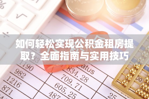来安如何轻松实现公积金租房提取？全面指南与实用技巧