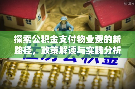来安探索公积金支付物业费的新路径，政策解读与实践分析