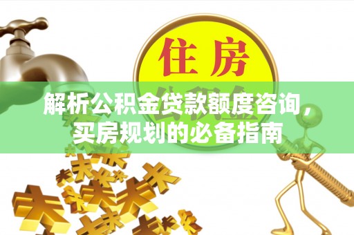 来安解析公积金贷款额度咨询，买房规划的必备指南