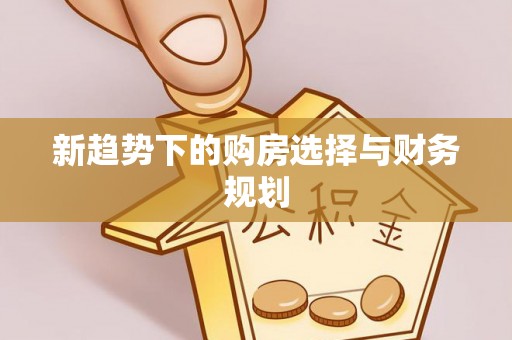 来安新趋势下的购房选择与财务规划