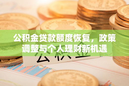 来安公积金贷款额度恢复，政策调整与个人理财新机遇