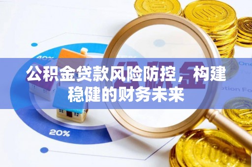 来安公积金贷款风险防控，构建稳健的财务未来