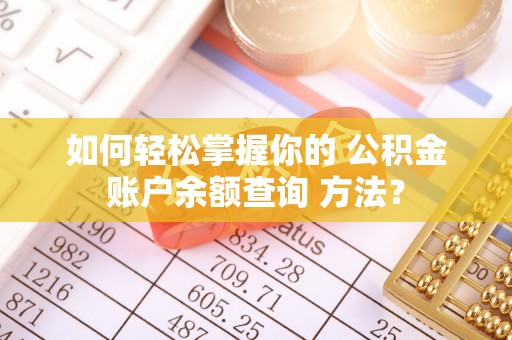 来安如何轻松掌握你的 公积金账户余额查询 方法？