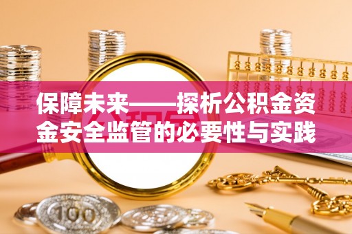 来安保障未来——探析公积金资金安全监管的必要性与实践路径