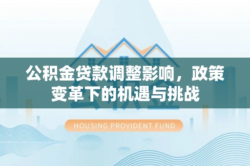 来安公积金贷款调整影响，政策变革下的机遇与挑战