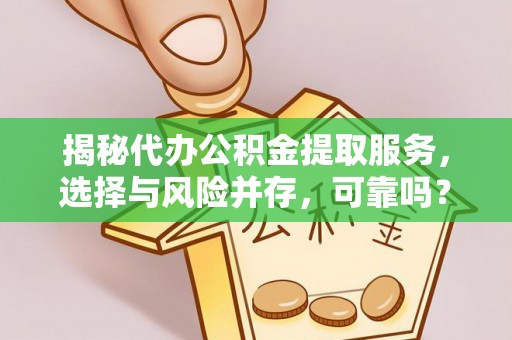 来安揭秘代办公积金提取服务，选择与风险并存，可靠吗？