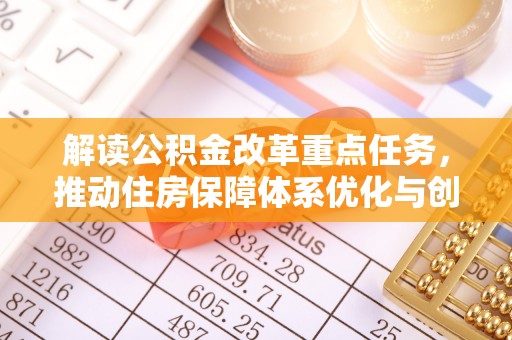 来安解读公积金改革重点任务，推动住房保障体系优化与创新