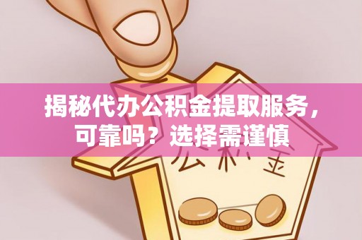 来安揭秘代办公积金提取服务，可靠吗？选择需谨慎