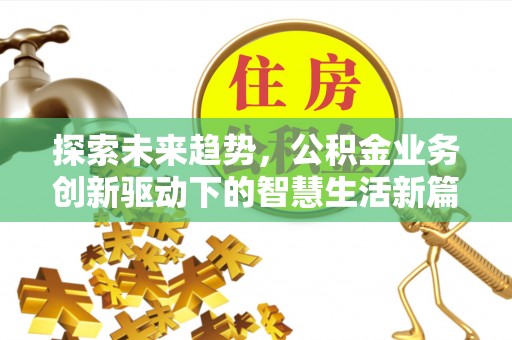 来安探索未来趋势，公积金业务创新驱动下的智慧生活新篇章