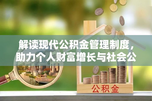 来安解读现代公积金管理制度，助力个人财富增长与社会公平