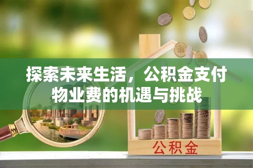 来安探索未来生活，公积金支付物业费的机遇与挑战