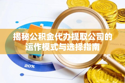 来安揭秘公积金代办提取公司的运作模式与选择指南