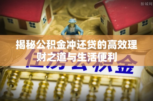 来安揭秘公积金冲还贷的高效理财之道与生活便利