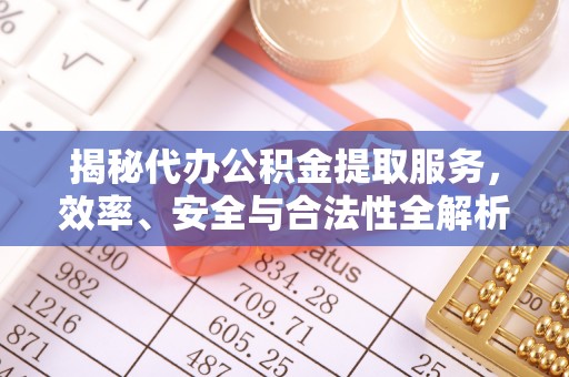 来安揭秘代办公积金提取服务，效率、安全与合法性全解析