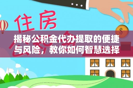 来安揭秘公积金代办提取的便捷与风险，教你如何智慧选择