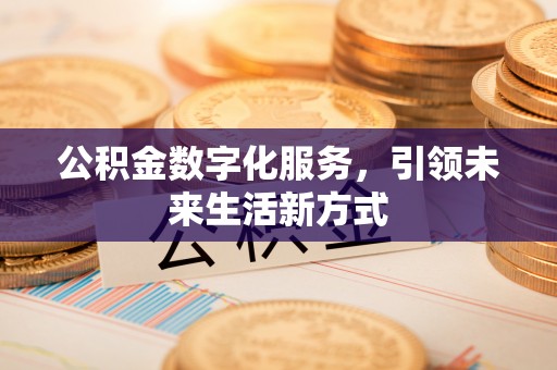 来安公积金数字化服务，引领未来生活新方式
