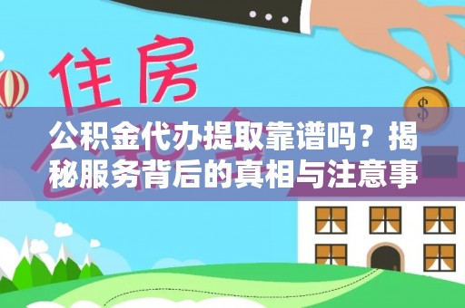 来安公积金代办提取靠谱吗？揭秘服务背后的真相与注意事项