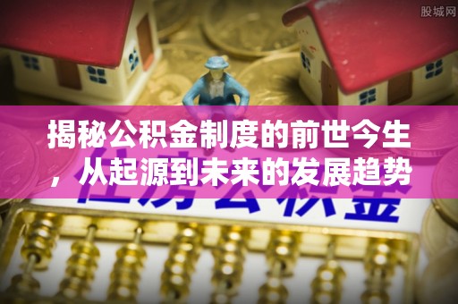 来安揭秘公积金制度的前世今生，从起源到未来的发展趋势